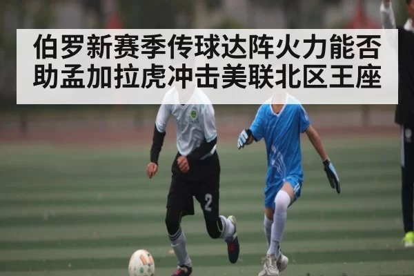 伯罗新赛季传球达阵火力能否助孟加拉虎冲击美联北区王座