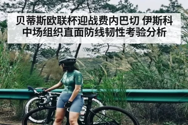 贝蒂斯欧联杯迎战费内巴切 伊斯科中场组织直面防线韧性考验分析